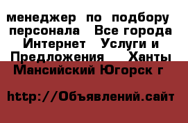 менеджер  по  подбору  персонала - Все города Интернет » Услуги и Предложения   . Ханты-Мансийский,Югорск г.